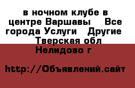 Open Bar в ночном клубе в центре Варшавы! - Все города Услуги » Другие   . Тверская обл.,Нелидово г.